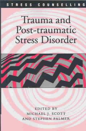 Trauma and Post-traumatic Stress Disorder : Stress Counselling - Michael J Scott