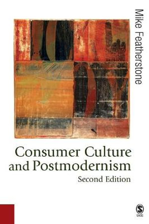 Consumer Culture and Postmodernism : Published in Association with Theory, Culture & Society - Mike Featherstone