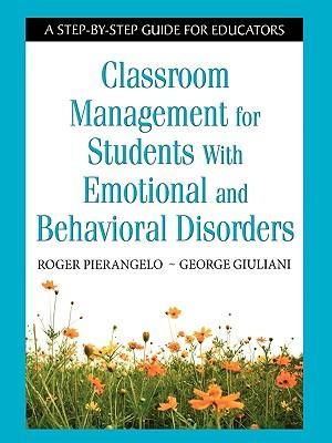 Classroom Management for Students With Emotional and Behavioral Disorder : A Step-by-Step Guide for Educators - Roger Pierangelo