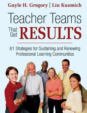 Teacher Teams That Get Results : 61 Strategies for Sustaining and Renewing Professional Learning Communities - Gayle H. Gregory