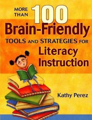 More Than 100 Brain-Friendly Tools and Strategies for Literacy Instruction - Kathy Perez