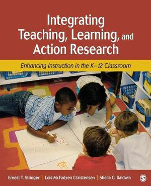 Integrating Teaching, Learning, and Action Research : Enhancing Instruction in the K-12 Classroom - Ernest T. Stringer