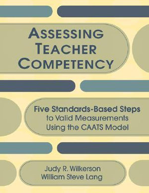 Assessing Teacher Competency : Five Standards-Based Steps to Valid Measurement Using the CAATS Model - Judy R. Wilkerson