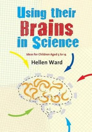 Using their Brains in Science : Ideas for Children Aged 5 to 14 - Hellen Ward