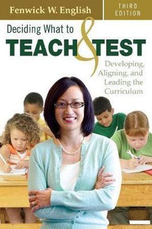 Deciding What to Teach and Test : Developing, Aligning, and Leading the Curriculum - Fenwick W. English