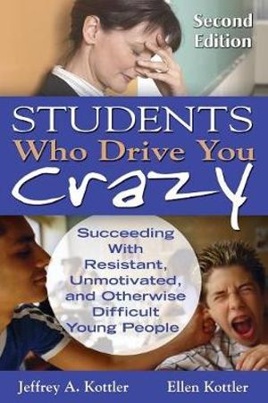 Students Who Drive You Crazy : Succeeding With Resistant, Unmotivated, and Otherwise Difficult Young Pe - Jeffrey A. Kottler