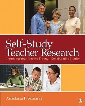 Self-Study Teacher Research : Improving Your Practice Through Collaborative Inquiry - Anastasia P. Samaras