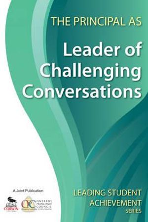 The Principal as Leader of Challenging Conversations : Leading Student Achievement Series - Ontario Principals' Council