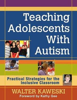 Teaching Adolescents With Autism : Practical Strategies for the Inclusive Classroom - Walter G. Kaweski