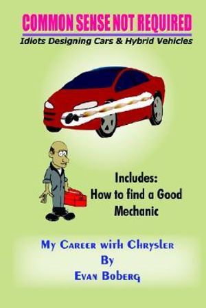 COMMON SENSE NOT REQUIRED : Idiots Designing Cars + Hybrid Vehicles:  My Career with Chrysler - Evan Boberg