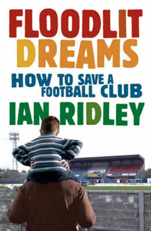 Floodlit Dreams : How to Save a Football Club - Ian Ridley