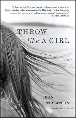 Throw Like A Girl : Stories - Jean Thompson