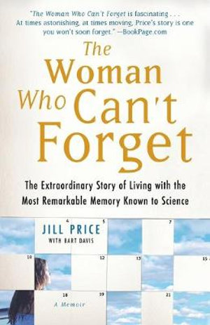 The Woman Who Can't Forget : The Extraordinary Story of Living with the Most Remarkable Memory Known to Science - A Memoir - Jill Price