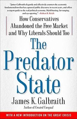 The Predator State : How Conservatives Abandoned the Free Market and Why Liberals Should Too - James  K. Galbraith