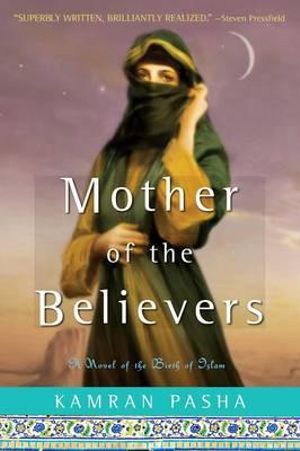 Mother of the Believers : A Novel of the Birth of Islam - Kamran Pasha