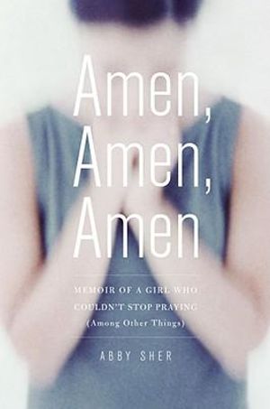 Amen, Amen, Amen : Memoir of a Girl Who Couldn't Stop Praying (Among Other Things) - Abby Sher