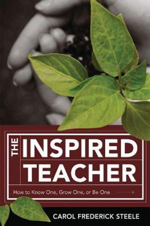 The Inspired Teacher : How to Know One, Grow One, or Be One - Carol Frederick Steele