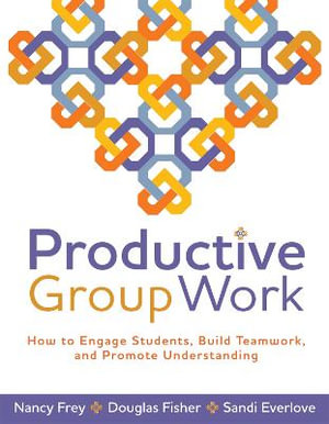 Productive Group Work : How to Engage Students, Build Teamwork, and Promote Understanding - Nancy Frey