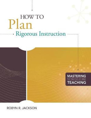 How to Plan Rigorous Instruction : Mastering the Principles of Great Teaching Series - Robyn R. Jackson