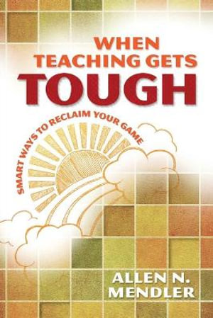 When Teaching Gets Tough : Smart Ways to Reclaim Your Game - Allen N. Mendler