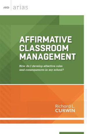 Affirmative Classroom Management : How Do I Develop Effective Rules and Consequences in My School? - Richard L. Curwin