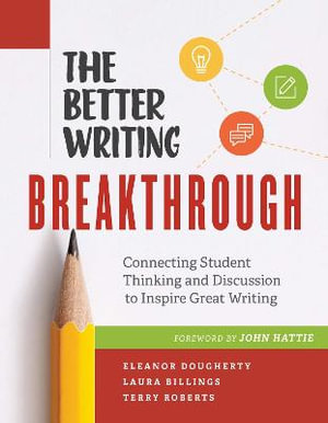 The Better Writing Breakthrough : Connecting Student Thinking and Discussion to Inspire Great Writing - Eleanor Dougherty