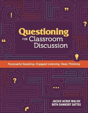 Questioning for Classroom Discussion : Purposeful Speaking, Engaged Listening, Deep Thinking - Jackie Acree Walsh