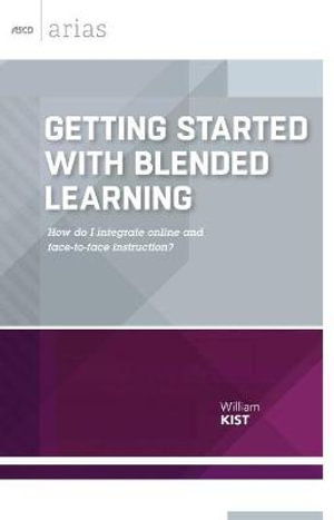 Getting Started with Blended Learning : How Do I Integrate Online and Face-to-Face Instruction? - William Kist