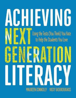 Achieving Next Generation Literacy : Using the Tests (You Think) You Hate to Help the Students You Love - Maureen Connolly