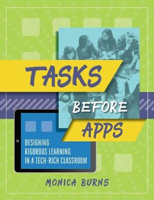 Tasks Before Apps : Designing Rigorous Learning in a Tech-Rich Classroom - Monica Burns