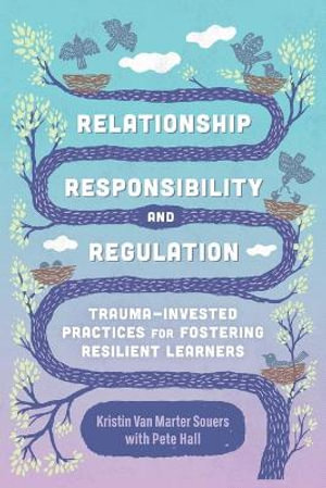 Relationship, Responsibility, and Regulation : Trauma-Invested Practices for Fostering Resilient Learners - Kristin Van Marter Souers