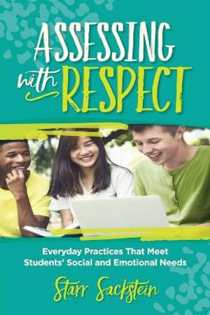 Assessing with Respect : Everyday Practices That Meet Students' Social and Emotional Needs - Starr Sackstein