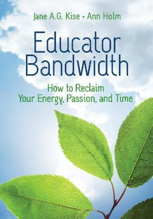 Educator Bandwidth : How to Reclaim Your Energy, Passion, and Time - Jane A. G. Kise