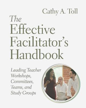 The Effective Facilitator's Handbook : Leading Teacher Workshops, Committees, Teams, and Study Groups - Cathy A. Toll