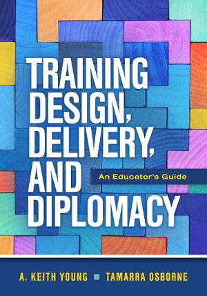 Training Design, Delivery, and Diplomacy : An Educator's Guide - A. Keith Young