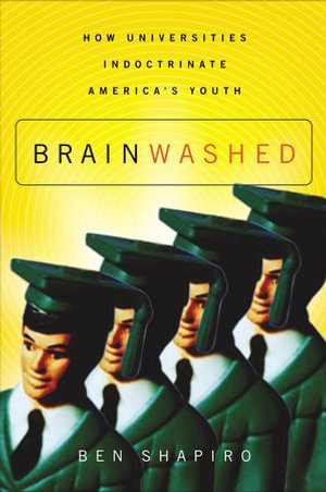 Brainwashed : How Universities Indoctrinate America's Youth - Ben Shapiro