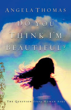 Do You Think I'm Beautiful? : The Question Every Woman Asks - Angela Thomas