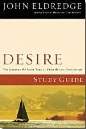 Desire Study Guide : The Journey We Must Take to Find the Life God Offers - John Eldredge