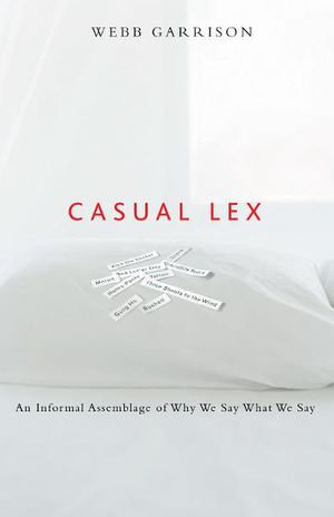 Casual Lex : An Informal Assemblage of Why We Say What We Say - Webb Garrison
