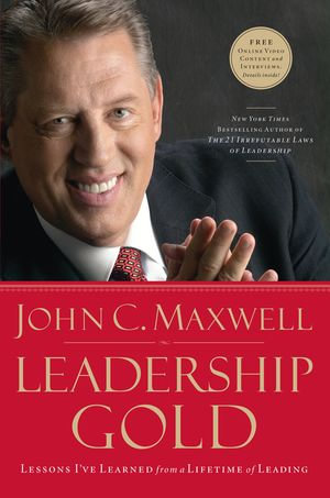 Leadership Gold : Lessons I've Learned from a Lifetime of Leading - John C. Maxwell