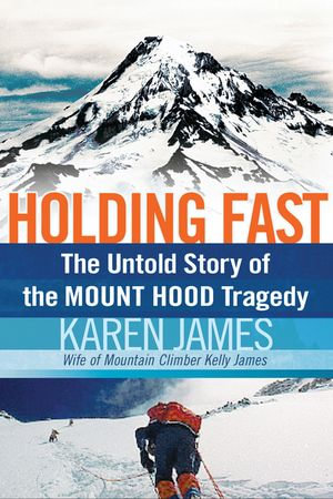 Holding Fast : The Untold Story of the Mount Hood Tragedy - Karen James