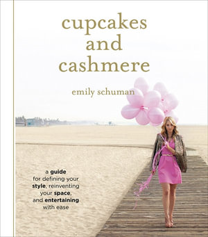 Cupcakes and Cashmere : A Design Guide For Defining Your Style, Reinventing Your Space, And Entertaining With Ease - Emily Schuman