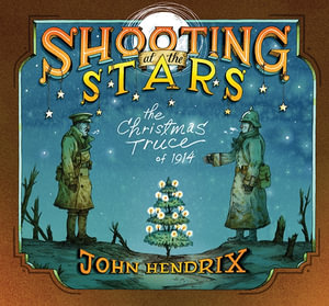 Shooting at the Stars : The Christmas Truce of 1914 - John Hendrix