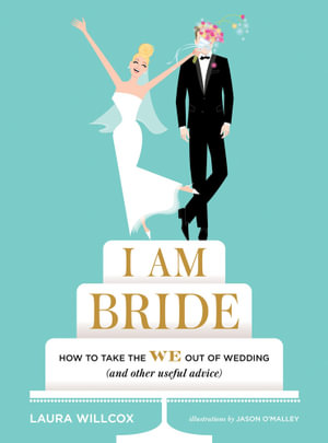 I AM BRIDE : How to Take the WE Out of Wedding (and Other Useful Advice) - Laura Willcox