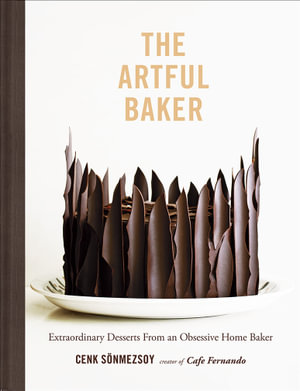 The Artful Baker : Extraordinary Desserts From an Obsessive Home Baker - Cenk Sonmezsoy