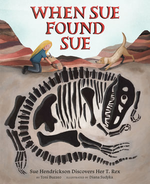 When Sue Found Sue : Sue Hendrickson Discovers Her T. Rex - Toni Buzzeo