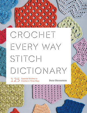 Crochet Every Way Stitch Dictionary : 125 Essential Stitches to Crochet in Three Ways - Dora Ohrenstein