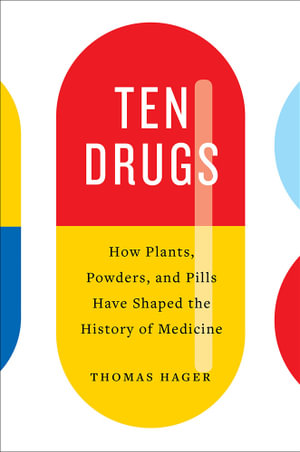 Ten Drugs : How Plants, Powders, and Pills Have Shaped the History of Medicine - Thomas Hager