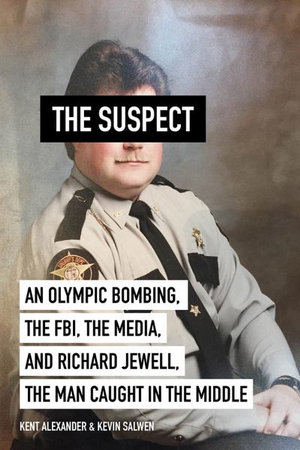 The Suspect : An Olympic Bombing, the Fbi, the Media, and Richard Jewell, the Man Caught in the Middle - Kent Alexander