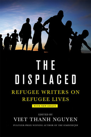 The Displaced : Refugee Writers on Refugee Lives - Viet Thanh Nguyen